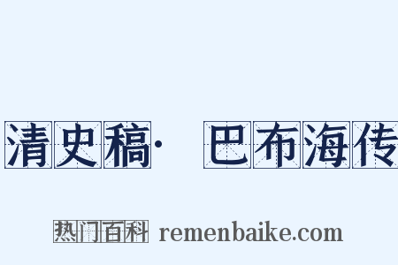 清史稿·巴布海传是什么意思的图片